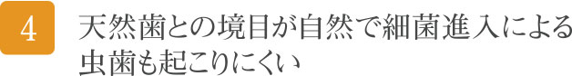 天然歯との境目が自然で細菌進入によるむし歯も起こりにくい