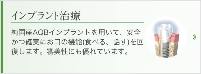 純国産AQBインプラントを用いて、安全かつ確実にお口の機能(食べる、話す)を回復します。審美性にも優れています。