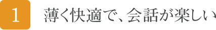 薄く快適で、会話が楽しい